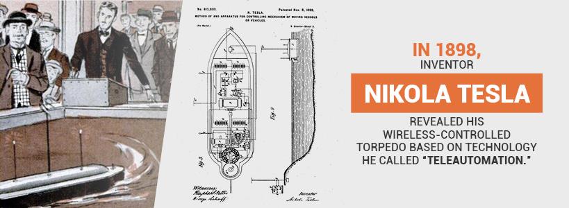 In 1898, famed inventor Nikola Tesla constructed a wireless torpedo that could be controlled with a remote.